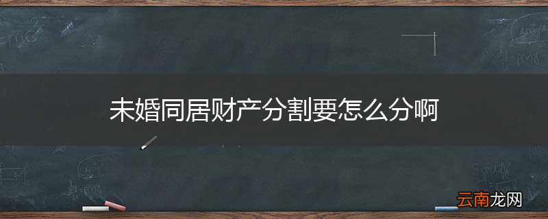 未婚同居财产分割要怎么分啊