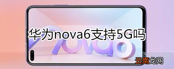 华为nova6支持5G吗