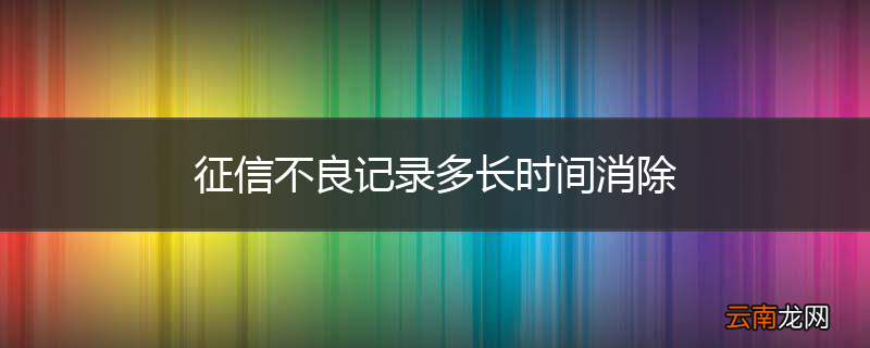 征信不良记录多长时间消除