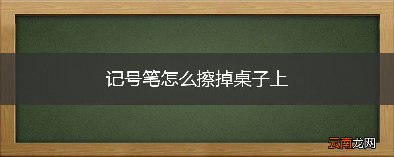 记号笔怎么擦掉桌子上
