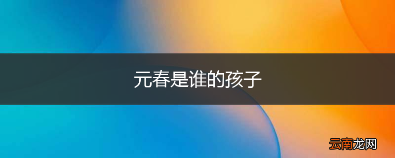 元春是谁的孩子