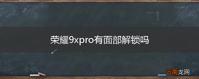 荣耀9xpro有面部解锁吗