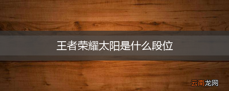 王者荣耀太阳是什么段位