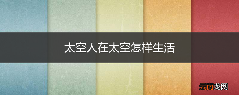 太空人在太空怎样生活