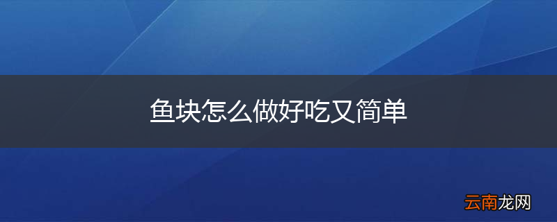 鱼块怎么做好吃又简单