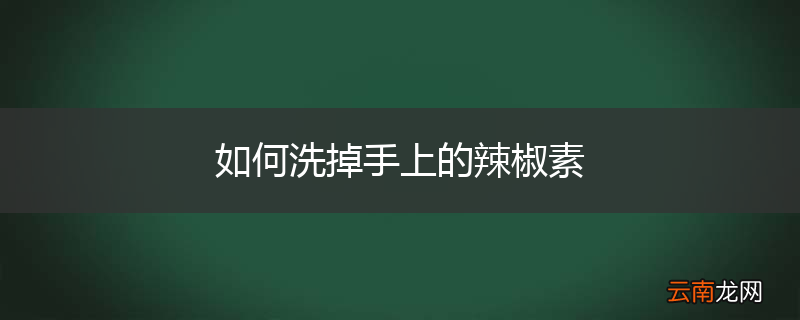 如何洗掉手上的辣椒素