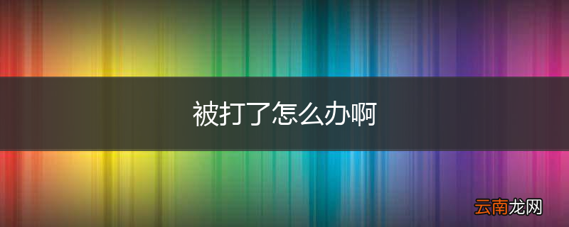 被打了怎么办啊