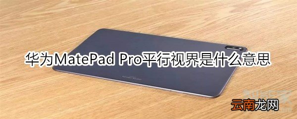 华为MatePad Pro平行视界是什么意思
