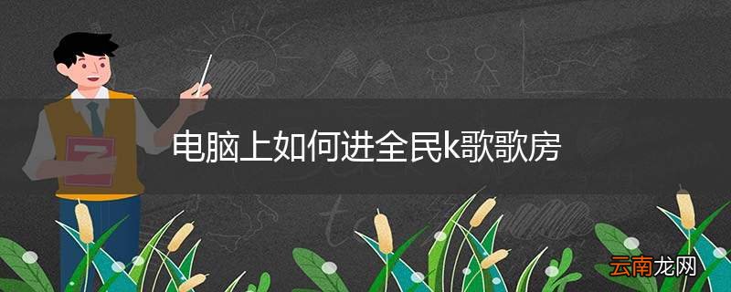 电脑上如何进全民k歌歌房