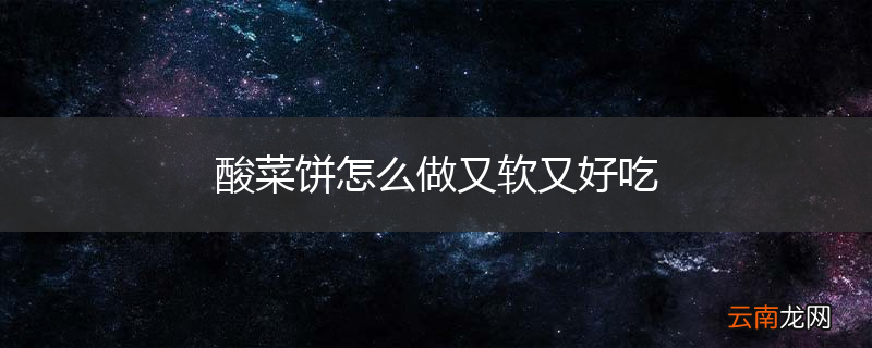 酸菜饼怎么做又软又好吃