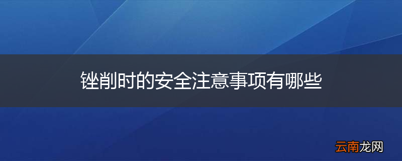 锉削时的安全注意事项有哪些