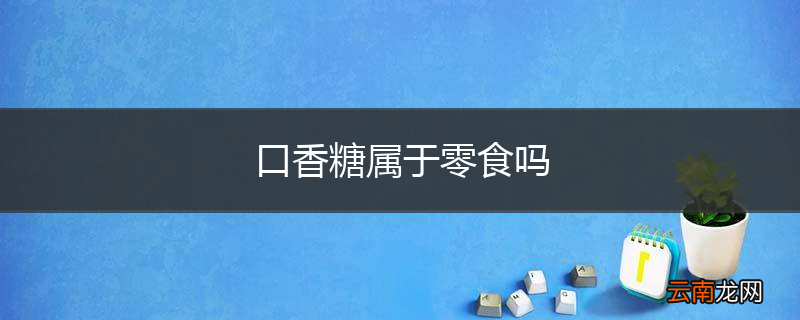 口香糖属于零食吗