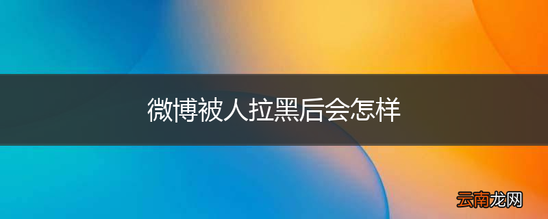 微博被人拉黑后会怎样