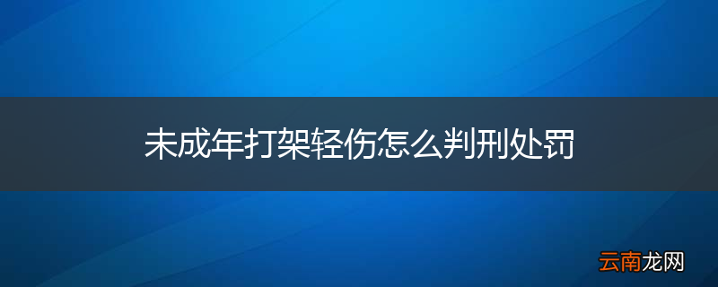 未成年打架轻伤怎么判刑处罚