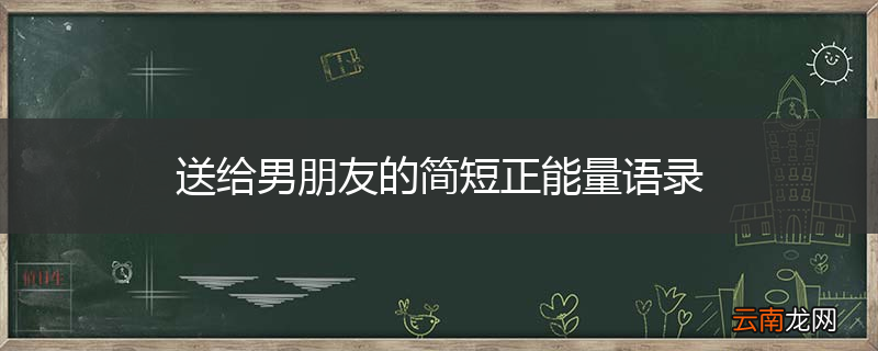 送给男朋友的简短正能量语录