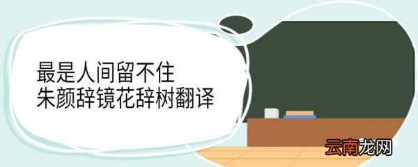 最是人间留不住朱颜辞镜花辞树翻译 最是人间留不住朱颜辞镜花辞树意思