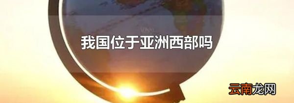 我国位于亚洲西部吗