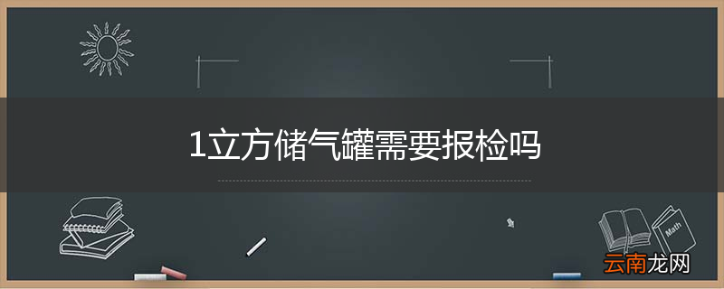 1立方储气罐需要报检吗