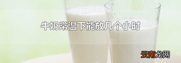 牛奶常温下能放几个小时