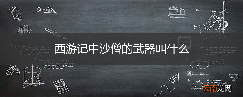 西游记中沙僧的武器叫什么