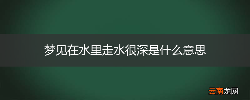 梦见在水里走水很深是什么意思