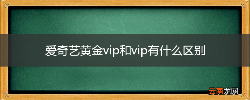 爱奇艺黄金vip和vip有什么区别