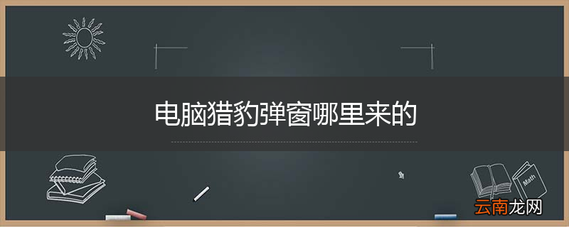 电脑猎豹弹窗哪里来的