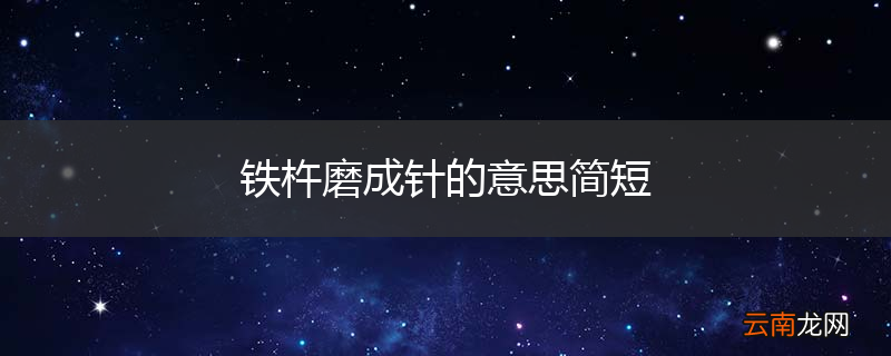 铁杵磨成针的意思简短