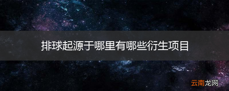 排球起源于哪里有哪些衍生项目