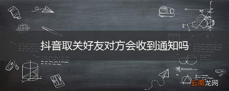 抖音取关好友对方会收到通知吗