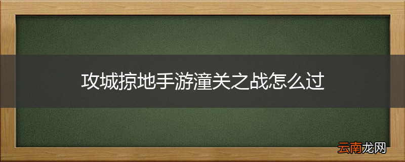 攻城掠地手游潼关之战怎么过