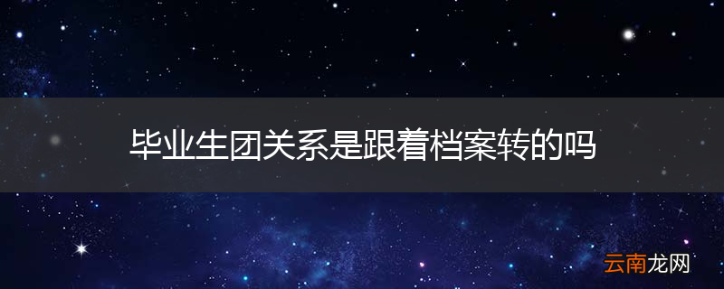 毕业生团关系是跟着档案转的吗