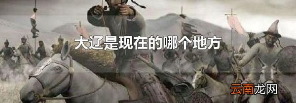 大辽是现在的哪个地方