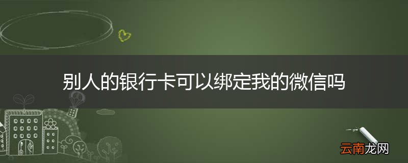别人的银行卡可以绑定我的微信吗