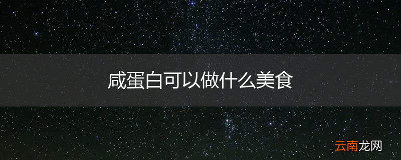 咸蛋白可以做什么美食