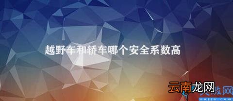 越野车VS轿车哪个更安全 越野车和轿车哪个安全系数高