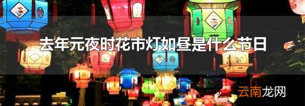 去年元夜时花市灯如昼是什么节日