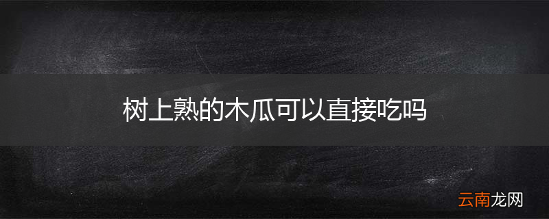 树上熟的木瓜可以直接吃吗