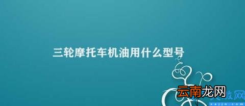 三轮摩托车机油选择指南 三轮摩托车机油用什么型号