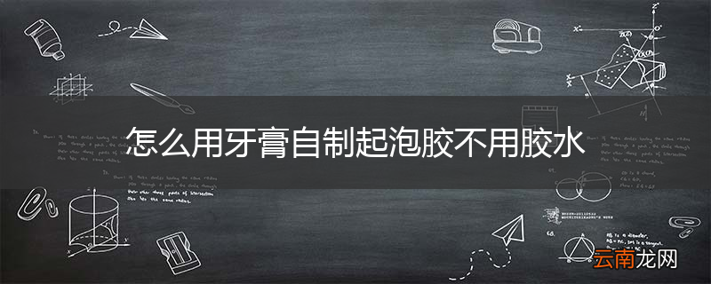 怎么用牙膏自制起泡胶不用胶水