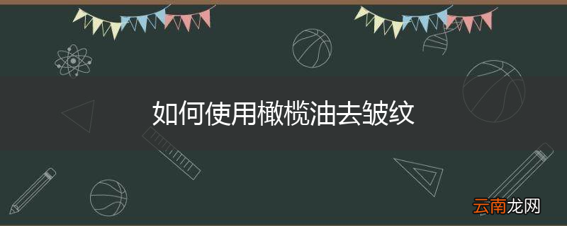 如何使用橄榄油去皱纹