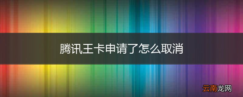 腾讯王卡申请了怎么取消