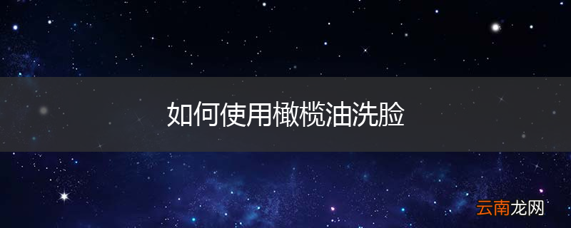 如何使用橄榄油洗脸