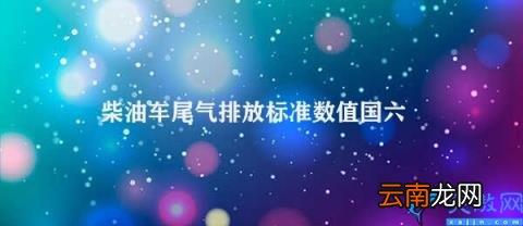 国六柴油车尾气排放标准 柴油车尾气排放标准数值国六