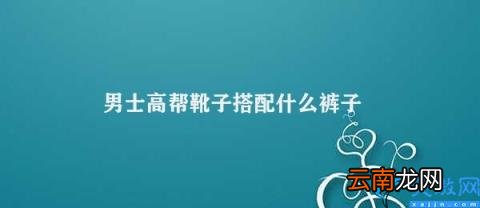 如何搭配男士高帮靴子 男士高帮靴子搭配什么裤子