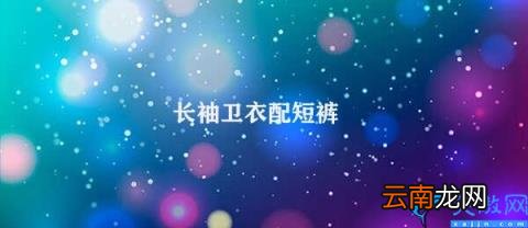 长袖卫衣搭配短裤的技巧 长袖卫衣配短裤