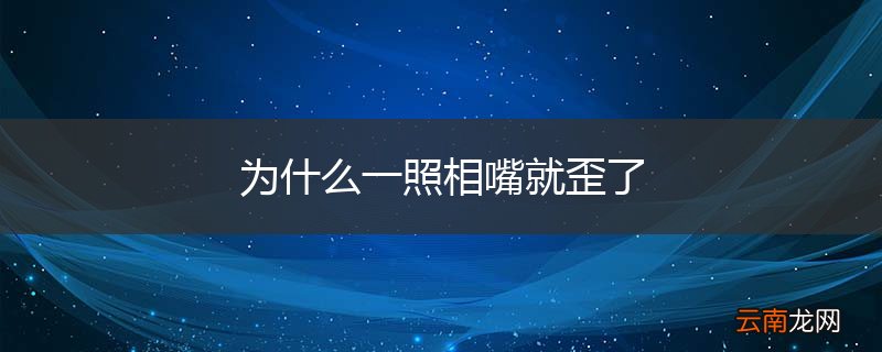 为什么一照相嘴就歪了