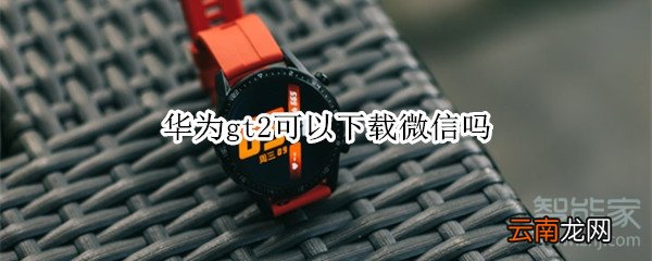 华为gt2可以下载微信吗