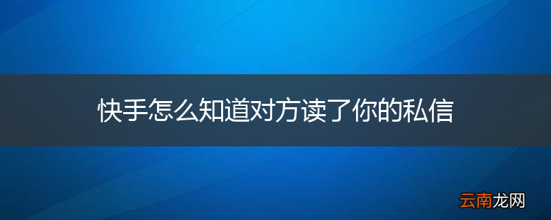 快手怎么知道对方读了你的私信