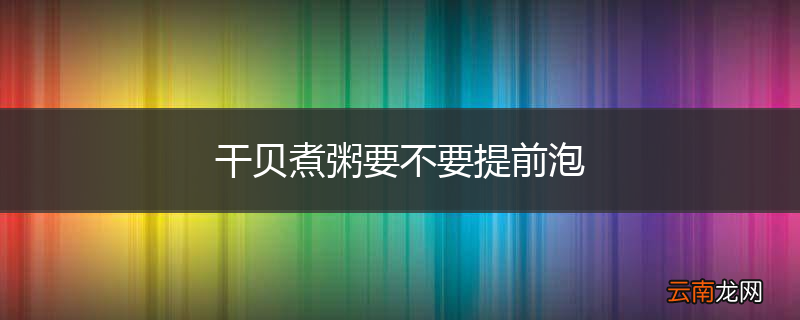 干贝煮粥要不要提前泡
